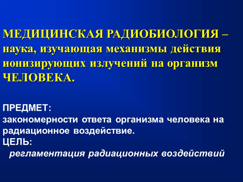 МЕДИЦИНСКАЯ РАДИОБИОЛОГИЯ –  наука, изучающая механизмы действия ионизирующих излучений на организм ЧЕЛОВЕКА. ПРЕДМЕТ: